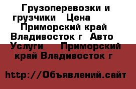 Грузоперевозки и грузчики › Цена ­ 250 - Приморский край, Владивосток г. Авто » Услуги   . Приморский край,Владивосток г.